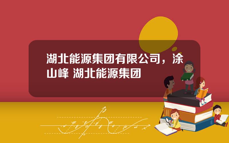 湖北能源集团有限公司，涂山峰 湖北能源集团